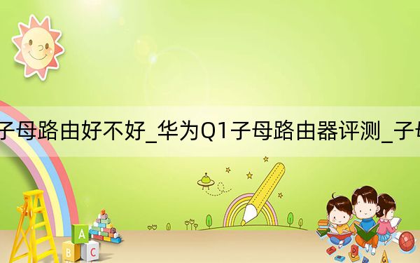 華為q2s子母路由好不好_華為Q1子母路由器評(píng)測(cè)_子母路由器好用嗎