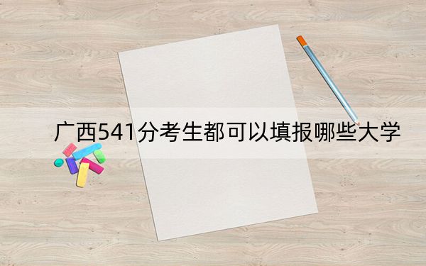 廣西541分考生都可以填報(bào)哪些大學(xué),?(供2025年考生參考)