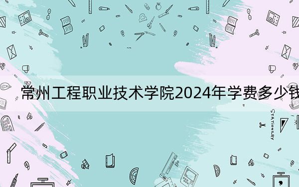 常州工程職業(yè)技術(shù)學(xué)院2024年學(xué)費(fèi)多少錢,?每年4700元-5300元(各專業(yè)收費(fèi)標(biāo)準(zhǔn))