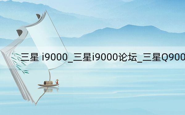 三星 i9000_三星i9000論壇_三星Q900論壇