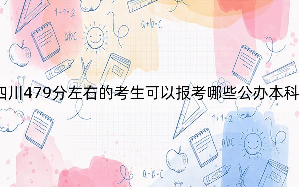 四川479分左右的考生可以報(bào)考哪些公辦本科大學(xué),? 2024年一共4所大學(xué)錄取