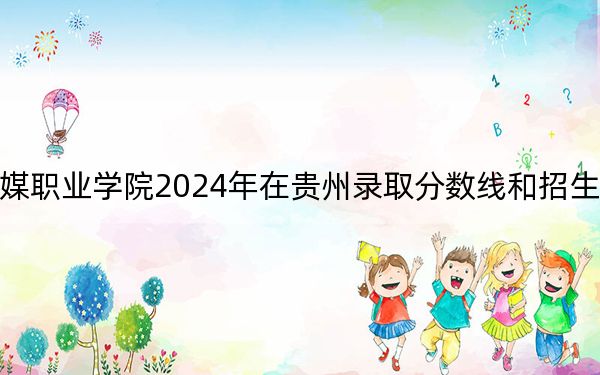哈爾濱傳媒職業(yè)學(xué)院2024年在貴州錄取分?jǐn)?shù)線和招生計劃以及學(xué)費(fèi)