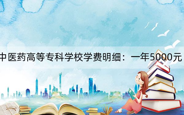 2024年保山中醫(yī)藥高等??茖W(xué)校學(xué)費(fèi)明細(xì):一年5000元(各專業(yè)收費(fèi)標(biāo)準(zhǔn))