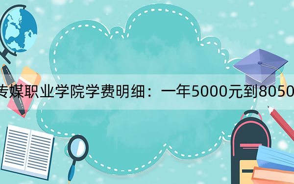 2024年山東傳媒職業(yè)學院學費明細:一年5000元到8050元(各專業(yè)收費標準)