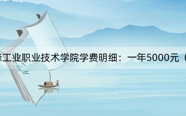 2024年赤峰工業(yè)職業(yè)技術學院學費明細:一年5000元(各專業(yè)收費標準)