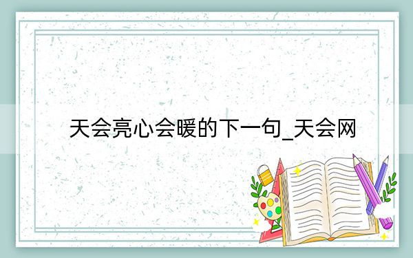 天會亮心會暖的下一句_天會網(wǎng)