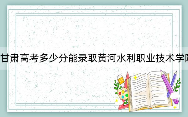 甘肅高考多少分能錄取黃河水利職業(yè)技術(shù)學(xué)院,？2024年歷史類投檔線425分 物理類投檔線408分