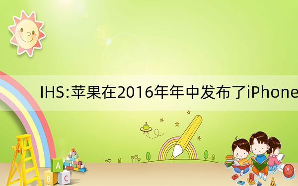 IHS:蘋果在2016年年中發(fā)布了iPhone 6C