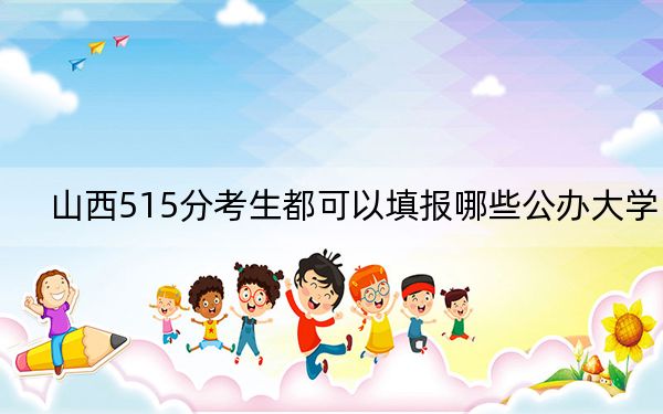 山西515分考生都可以填報(bào)哪些公辦大學(xué)?(供2025屆高三考生參考)