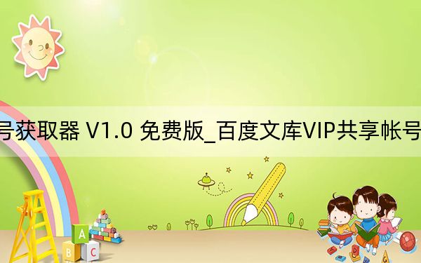 百度文庫VIP共享帳號獲取器 V1.0 免費版_百度文庫VIP共享帳號獲取器 V1.0 免費版免費下載