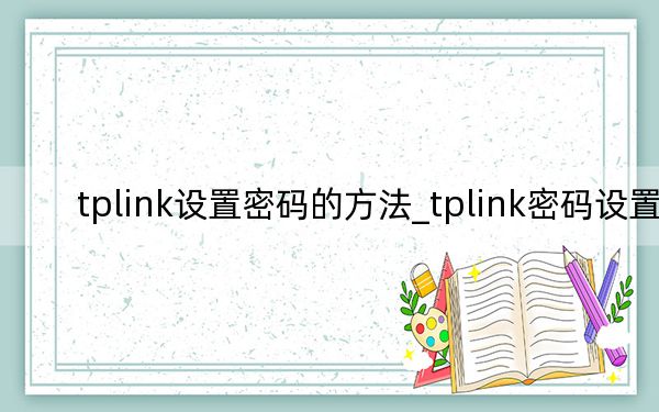 tplink設(shè)置密碼的方法_tplink密碼設(shè)置