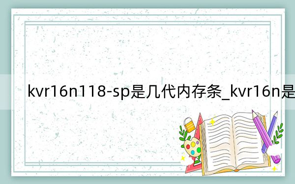 kvr16n118-sp是幾代內(nèi)存條_kvr16n是幾代的