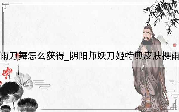 陰陽師妖刀姬皮膚櫻雨刀舞怎么獲得_陰陽師妖刀姬特典皮膚櫻雨刀舞獲取方式 快吧手游