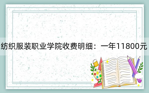 2024年泉州紡織服裝職業(yè)學(xué)院收費(fèi)明細(xì):一年11800元(供上??忌鷧⒖迹? width=