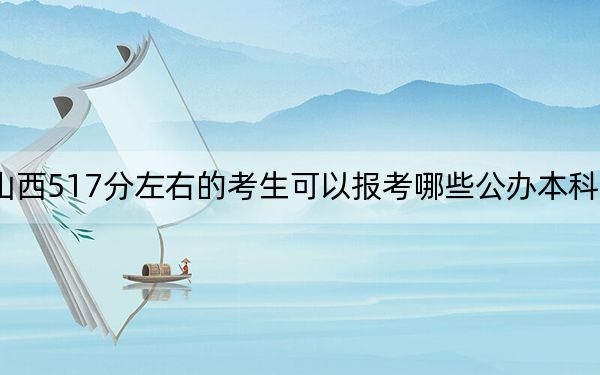 山西517分左右的考生可以報考哪些公辦本科大學,？ 2024年一共37所大學錄取
