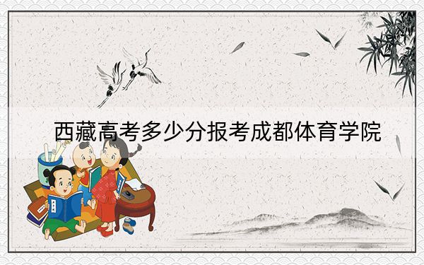 西藏高考多少分報考成都體育學(xué)院,？2024年投檔線分