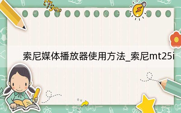 索尼媒體播放器使用方法_索尼mt25i