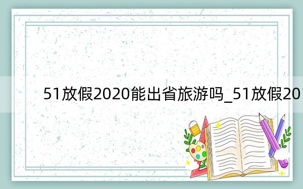 51放假2020能出省旅游嗎_51放假2019
