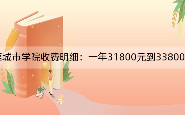 2024年東莞城市學院收費明細：一年31800元到33800元（供廣西考生參考）