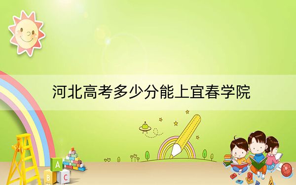 河北高考多少分能上宜春學(xué)院,?附帶近三年最低錄取分?jǐn)?shù)線