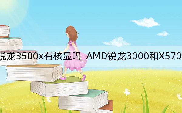銳龍3500x有核顯嗎_AMD銳龍3000和X570主板優(yōu)化發(fā)布