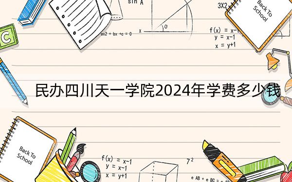 民辦四川天一學(xué)院2024年學(xué)費(fèi)多少錢,?每年11400元-13990元(各專業(yè)收費(fèi)標(biāo)準(zhǔn))