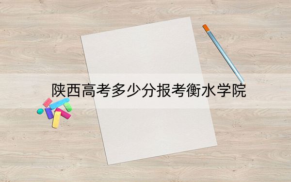 陜西高考多少分報考衡水學(xué)院,?附2022-2024年最低錄取分數(shù)線