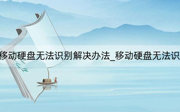 移動(dòng)硬盤無法識(shí)別解決辦法_移動(dòng)硬盤無法識(shí)別