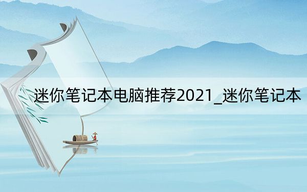 迷你筆記本電腦推薦2021_迷你筆記本
