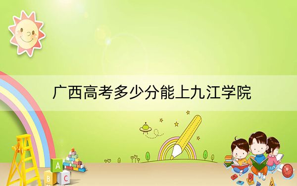 廣西高考多少分能上九江學(xué)院？附2022-2024年最低錄取分?jǐn)?shù)線
