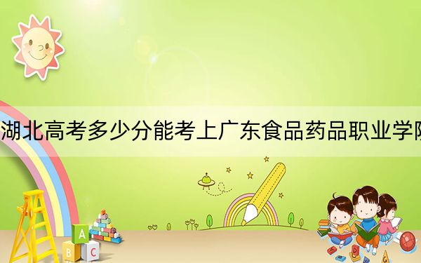 湖北高考多少分能考上廣東食品藥品職業(yè)學(xué)院,？附2022-2024年最低錄取分?jǐn)?shù)線