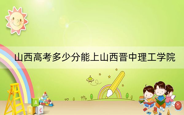 山西高考多少分能上山西晉中理工學(xué)院,？附2022-2024年院校最低投檔線