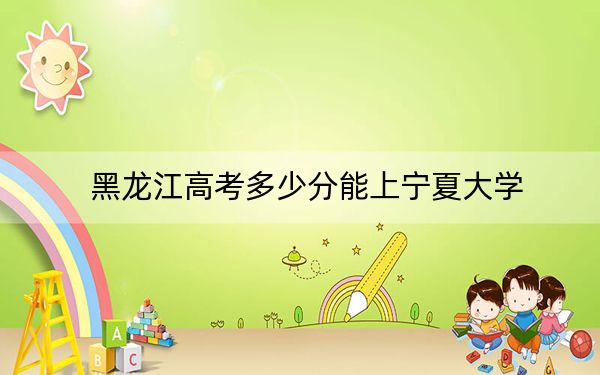 黑龍江高考多少分能上寧夏大學?2024年歷史類投檔線554分 物理類最低508分