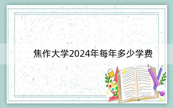 焦作大學(xué)2024年每年多少學(xué)費(fèi),?每年3700元到4200元(供廣西考生參考)