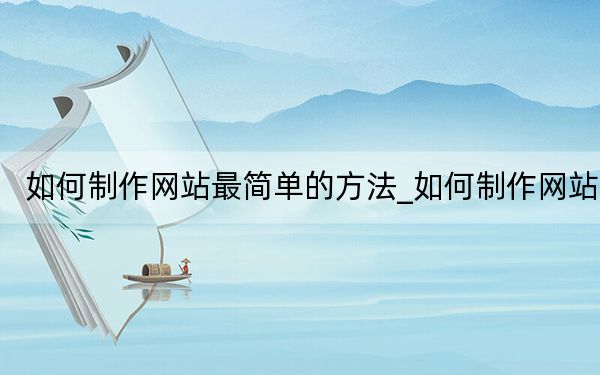 如何制作網(wǎng)站最簡(jiǎn)單的方法_如何制作網(wǎng)站