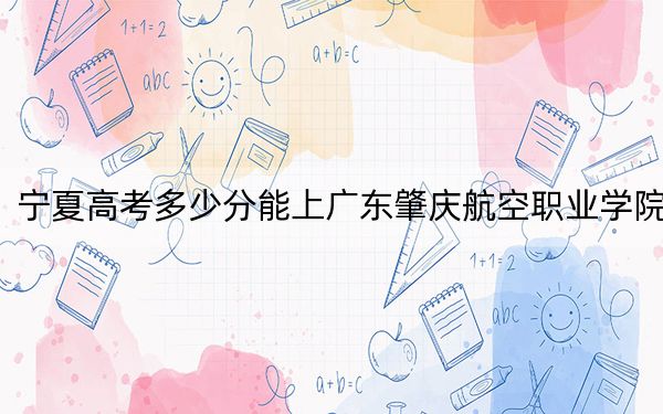 寧夏高考多少分能上廣東肇慶航空職業(yè)學(xué)院?2024年文科最低376分 理科錄取分214分
