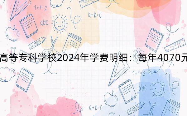 鄭州幼兒師范高等專科學(xué)校2024年學(xué)費(fèi)明細(xì)：每年4070元（供山東考生參考）