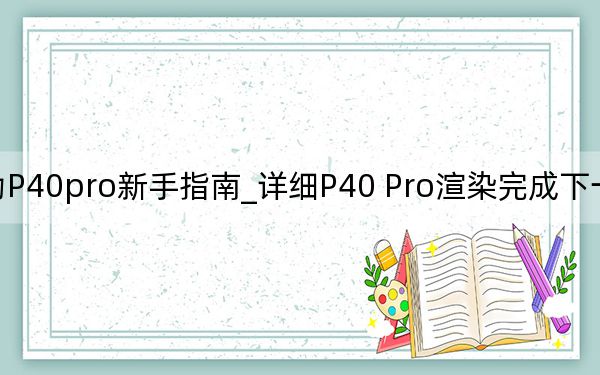 華為P40pro新手指南_詳細(xì)P40 Pro渲染完成下一代華為設(shè)置