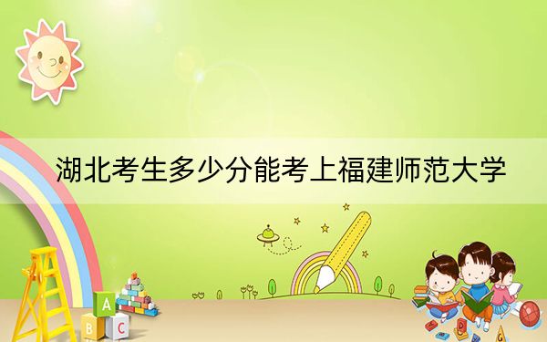 湖北考生多少分能考上福建師范大學(xué),？附帶近三年最低錄取分?jǐn)?shù)線