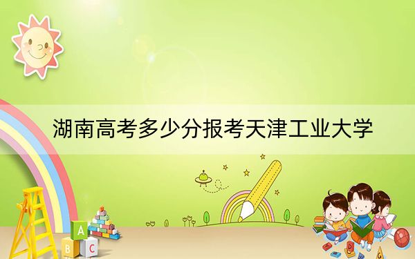 湖南高考多少分報考天津工業(yè)大學,？附2022-2024年最低錄取分數(shù)線