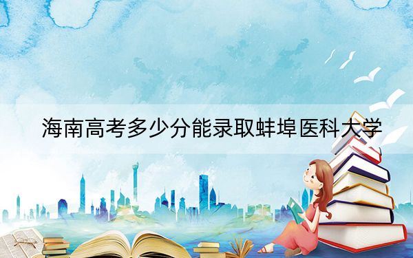海南高考多少分能錄取蚌埠醫(yī)科大學(xué)?附2022-2024年最低錄取分?jǐn)?shù)線