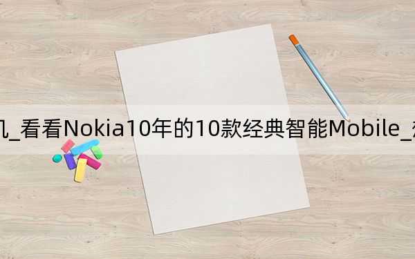 諾基亞最經(jīng)典手機(jī)_看看Nokia10年的10款經(jīng)典智能Mobile_想想自己用過幾款_瞧瞧N8在...