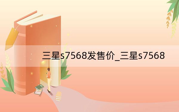 三星s7568發(fā)售價(jià)_三星s7568