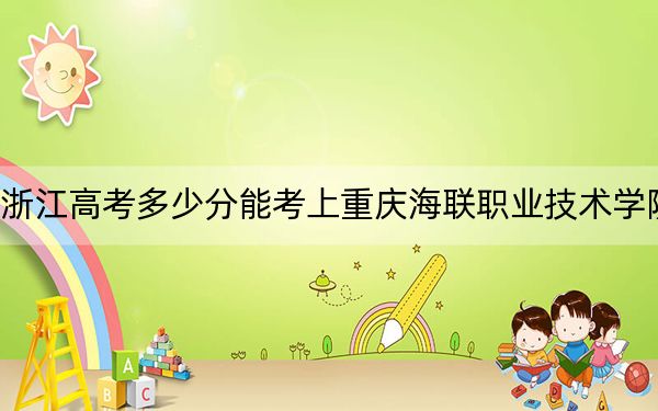 浙江高考多少分能考上重慶海聯(lián)職業(yè)技術(shù)學(xué)院?附2022-2024年最低錄取分?jǐn)?shù)線