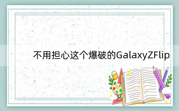 不用擔(dān)心這個爆破的GalaxyZFlip