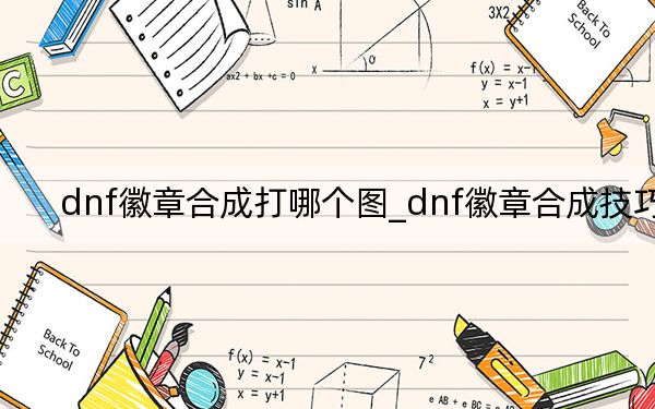 dnf徽章合成打哪個(gè)圖_dnf徽章合成技巧