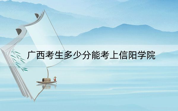廣西考生多少分能考上信陽學(xué)院,？附2022-2024年最低錄取分?jǐn)?shù)線