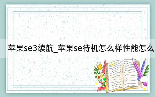 蘋(píng)果se3續(xù)航_蘋(píng)果se待機(jī)怎么樣性能怎么樣