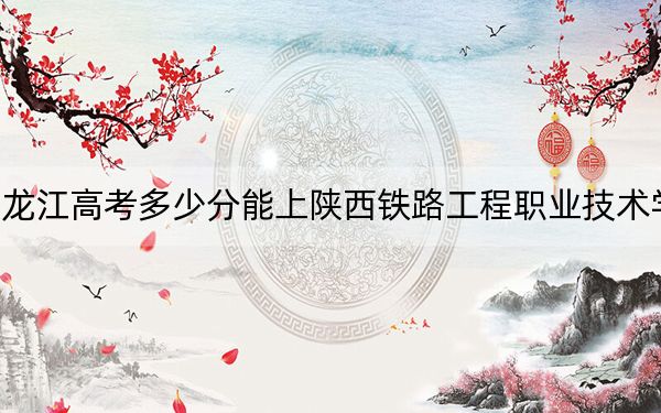 黑龍江高考多少分能上陜西鐵路工程職業(yè)技術(shù)學(xué)院,?2024年歷史類投檔線393分 物理類錄取分356分