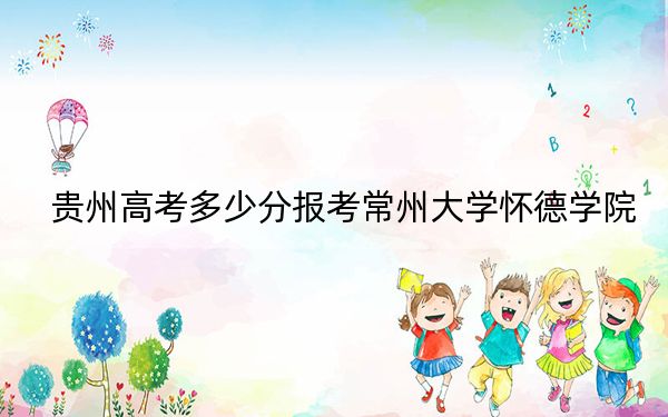 貴州高考多少分報考常州大學懷德學院?2024年歷史類最低443分 物理類投檔線381分